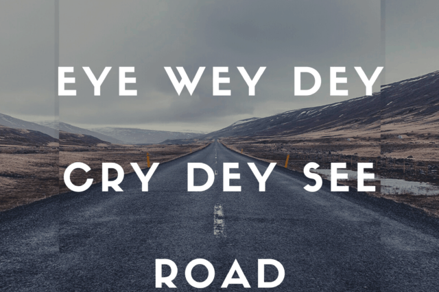 “Eye wey dey cry dey see road”